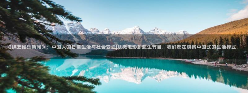 《综艺娱乐新闻》：中国人的日常生活与社会变迁|从微电影到超生节目，我们都在观察中国式的生活模式。