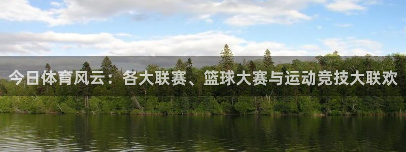 今日体育风云：各大联赛、篮球大赛与运动竞技大联欢
