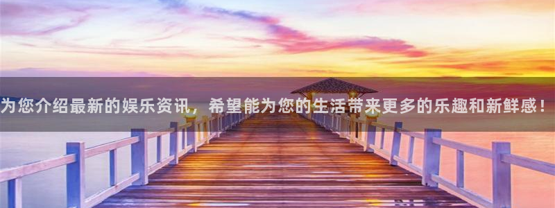 为您介绍最新的娱乐资讯，希望能为您的生活带来更多的乐趣和新鲜感！