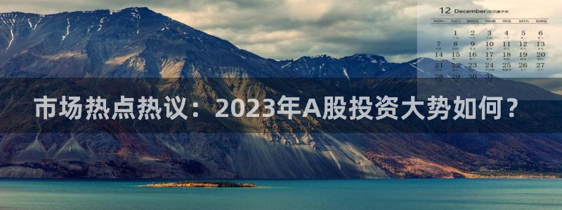 市场热点热议：2023年A股投资大势如何？